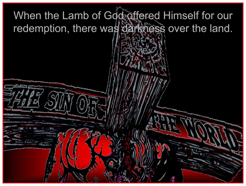 Darkness When the Lamb of God offered Himself as the Lamb of God, there was darkness over the land.